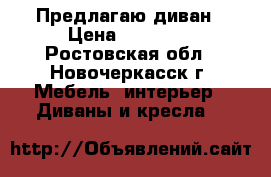 Предлагаю диван › Цена ­ 12 000 - Ростовская обл., Новочеркасск г. Мебель, интерьер » Диваны и кресла   